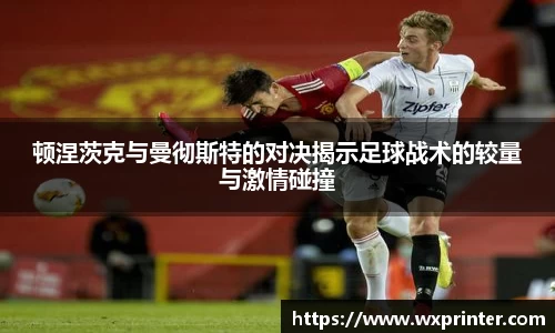 乐虎顿涅茨克与曼彻斯特的对决揭示足球战术的较量与激情碰撞