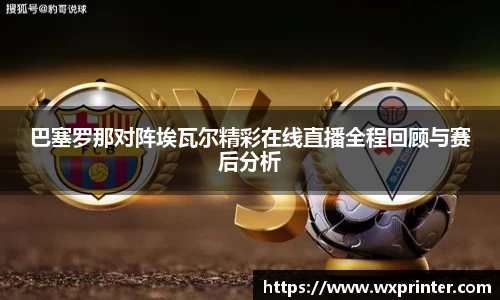 乐虎巴塞罗那对阵埃瓦尔精彩在线直播全程回顾与赛后分析